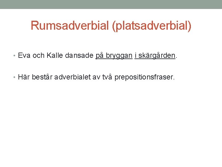 Rumsadverbial (platsadverbial) • Eva och Kalle dansade på bryggan i skärgården. • Här består