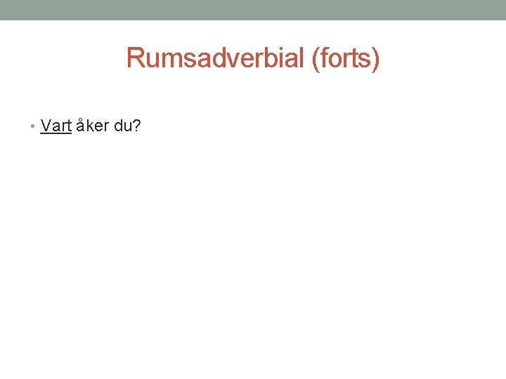 Rumsadverbial (forts) • Vart åker du? 