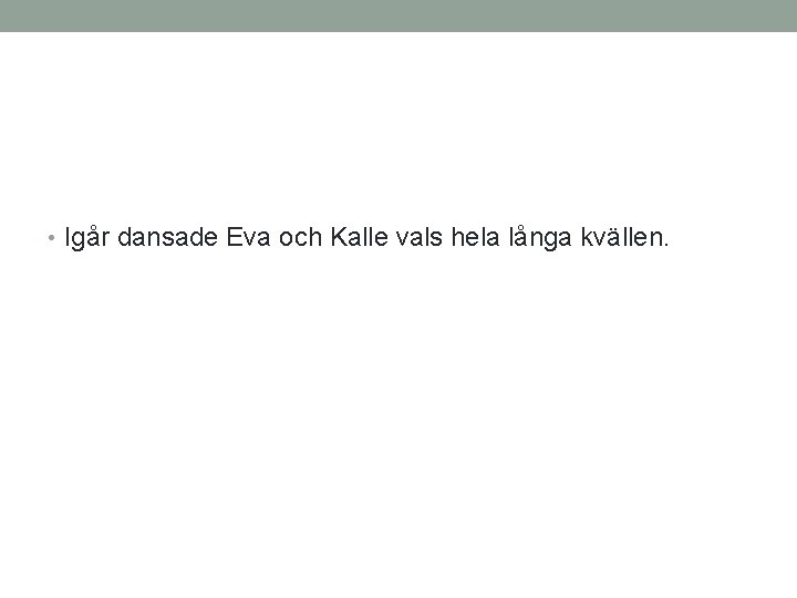  • Igår dansade Eva och Kalle vals hela långa kvällen. 