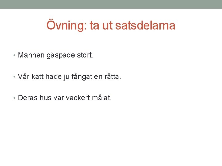 Övning: ta ut satsdelarna • Mannen gäspade stort. • Vår katt hade ju fångat