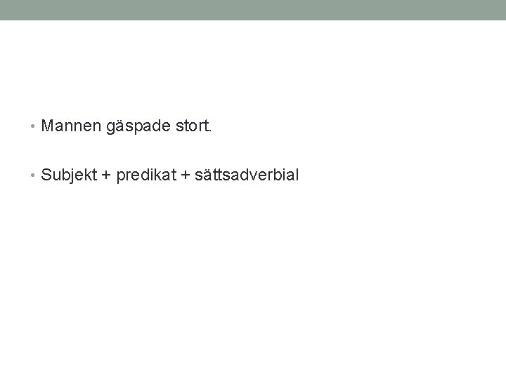  • Mannen gäspade stort. • Subjekt + predikat + sättsadverbial 