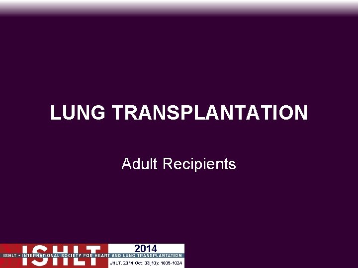 LUNG TRANSPLANTATION Adult Recipients 2014 JHLT. 2014 Oct; 33(10): 1009 -1024 