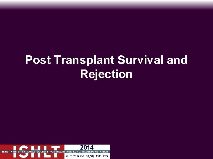 Post Transplant Survival and Rejection 2014 JHLT. 2014 Oct; 33(10): 1009 -1024 