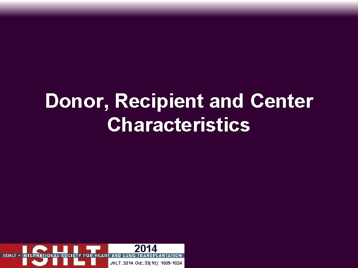 Donor, Recipient and Center Characteristics 2014 JHLT. 2014 Oct; 33(10): 1009 -1024 