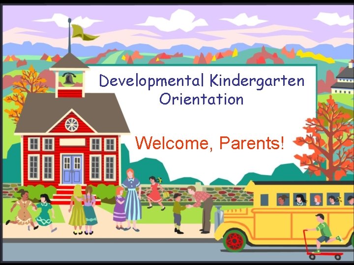 Developmental Kindergarten Orientation Welcome, Parents! 