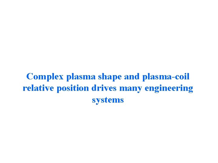Complex plasma shape and plasma-coil relative position drives many engineering systems Complex plasma shape and plasma-coil relative position drives many engineering systems