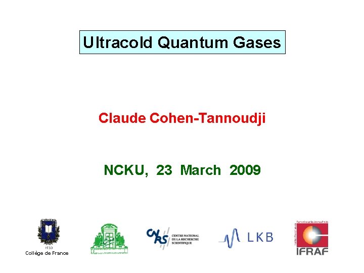 Ultracold Quantum Gases Claude Cohen-Tannoudji NCKU, 23 March 2009 Collège de France 