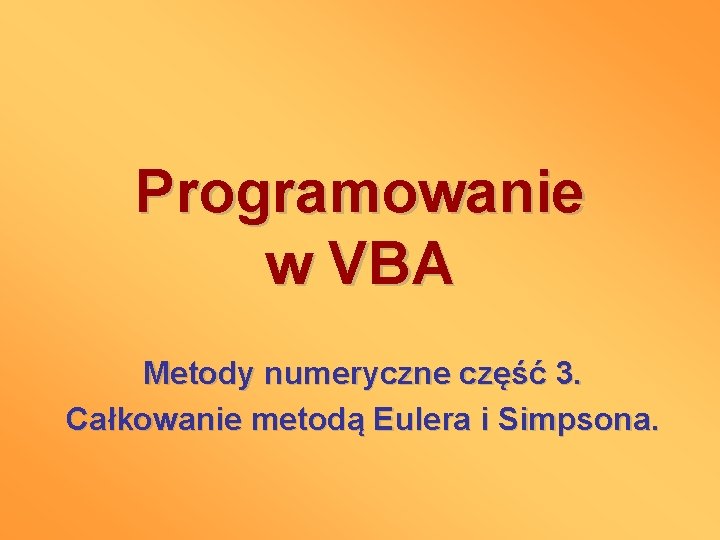Programowanie w VBA Metody numeryczne część 3. Całkowanie metodą Eulera i Simpsona. 