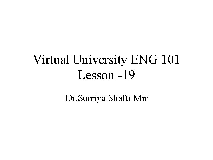 Virtual University ENG 101 Lesson -19 Dr. Surriya Shaffi Mir 