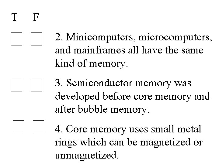 T F 2. Minicomputers, microcomputers, and mainframes all have the same kind of memory.