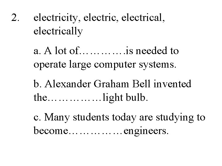 2. electricity, electrical, electrically a. A lot of…………. is needed to operate large computer