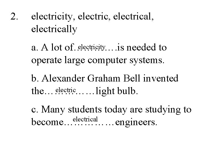 2. electricity, electrical, electrically electricity a. A lot of…………. is needed to operate large