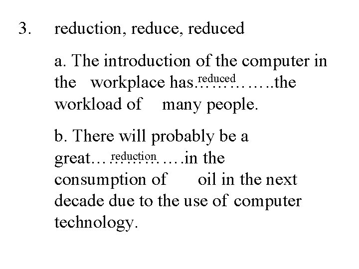 3. reduction, reduced a. The introduction of the computer in reduced the workplace has………….