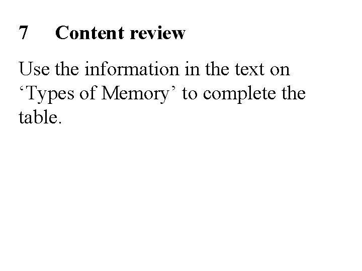 7 Content review Use the information in the text on ‘Types of Memory’ to