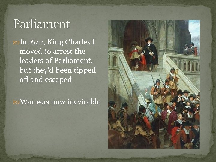 Parliament In 1642, King Charles I moved to arrest the leaders of Parliament, but