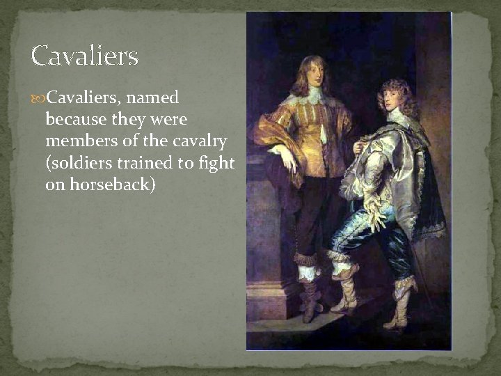 Cavaliers, named because they were members of the cavalry (soldiers trained to fight on