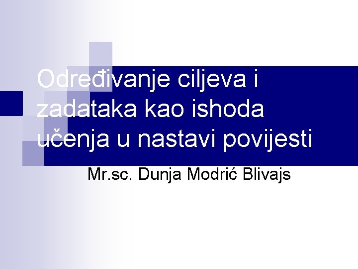 Određivanje ciljeva i zadataka kao ishoda učenja u nastavi povijesti Mr. sc. Dunja Modrić