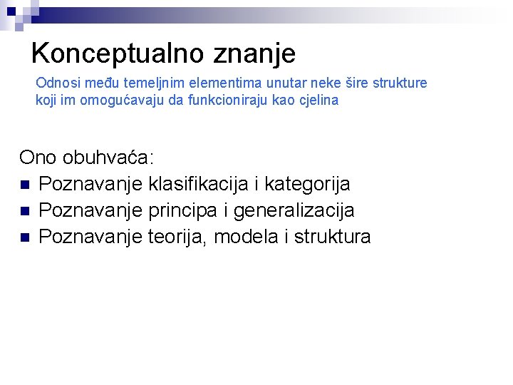 Konceptualno znanje Odnosi među temeljnim elementima unutar neke šire strukture koji im omogućavaju da