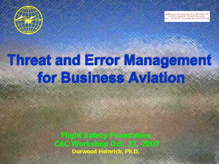 Flight Safety Foundation CAC Workshop Oct. 17, 2007 Durwood Heinrich, Ph. D. 