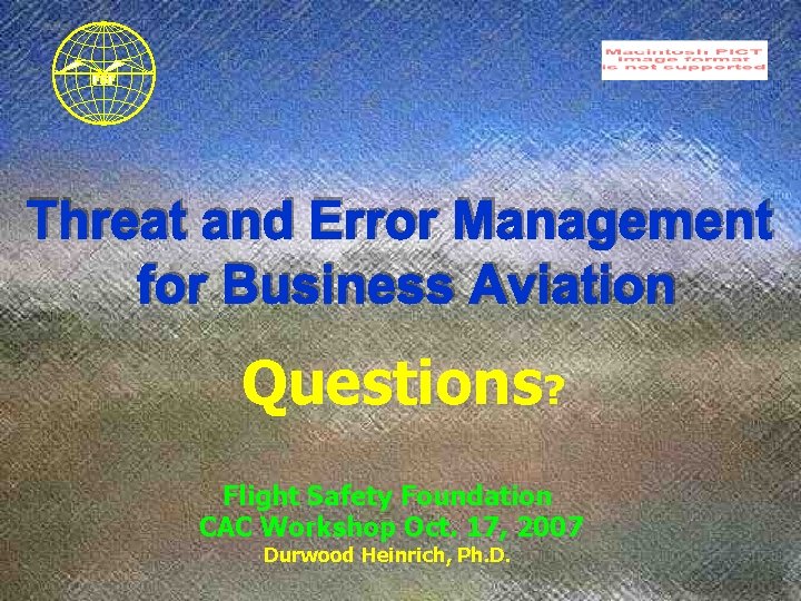 Questions? Flight Safety Foundation CAC Workshop Oct. 17, 2007 Durwood Heinrich, Ph. D. 