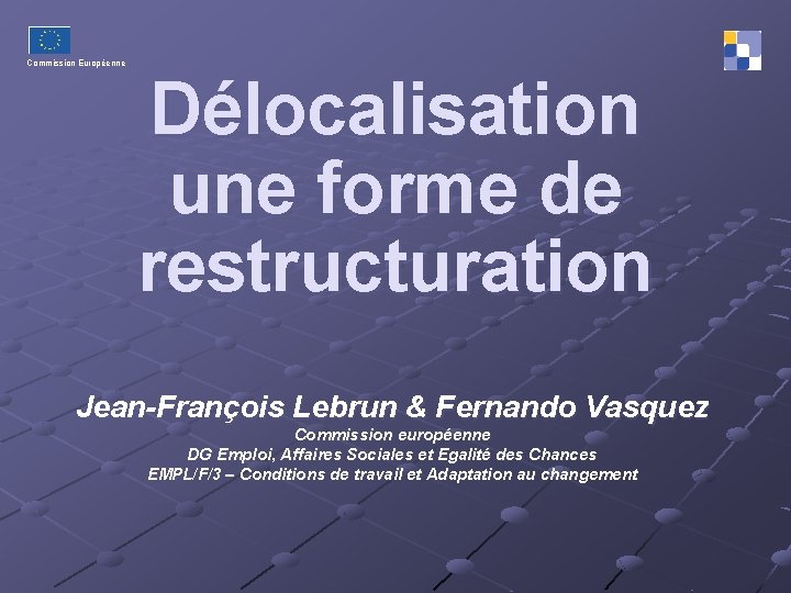 Commission Européenne Délocalisation une forme de restructuration Jean-François Lebrun & Fernando Vasquez Commission européenne