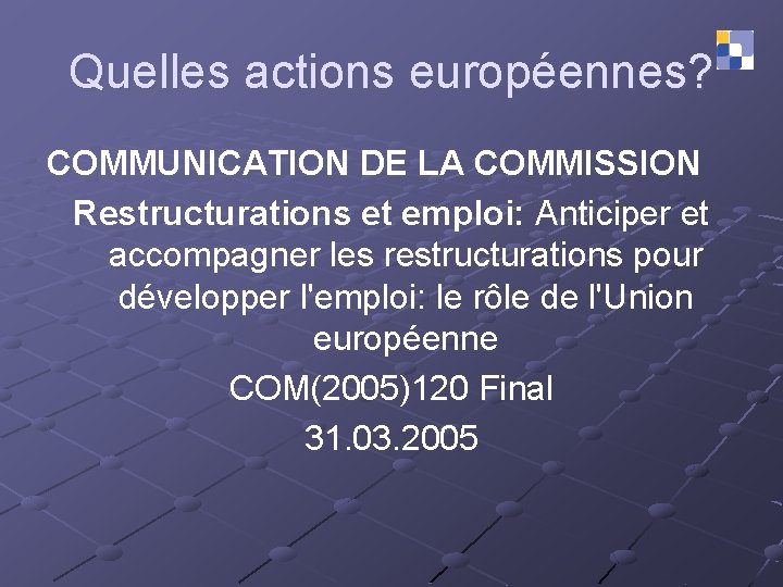 Quelles actions européennes? COMMUNICATION DE LA COMMISSION Restructurations et emploi: Anticiper et accompagner les