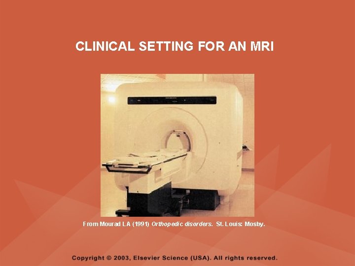 CLINICAL SETTING FOR AN MRI From Mourad LA (1991) Orthopedic disorders. St. Louis: Mosby. CLINICAL SETTING FOR AN MRI From Mourad LA (1991) Orthopedic disorders. St. Louis: Mosby.