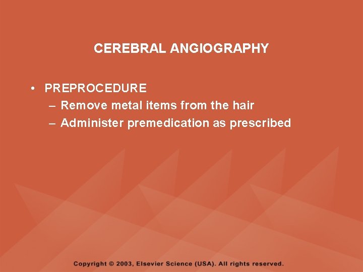 CEREBRAL ANGIOGRAPHY • PREPROCEDURE – Remove metal items from the hair – Administer premedication CEREBRAL ANGIOGRAPHY • PREPROCEDURE – Remove metal items from the hair – Administer premedication