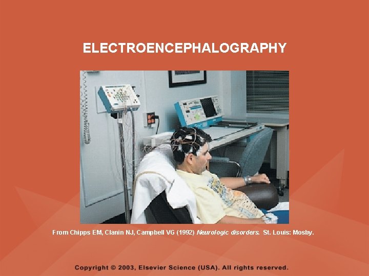 ELECTROENCEPHALOGRAPHY From Chipps EM, Clanin NJ, Campbell VG (1992) Neurologic disorders. St. Louis: Mosby. ELECTROENCEPHALOGRAPHY From Chipps EM, Clanin NJ, Campbell VG (1992) Neurologic disorders. St. Louis: Mosby.