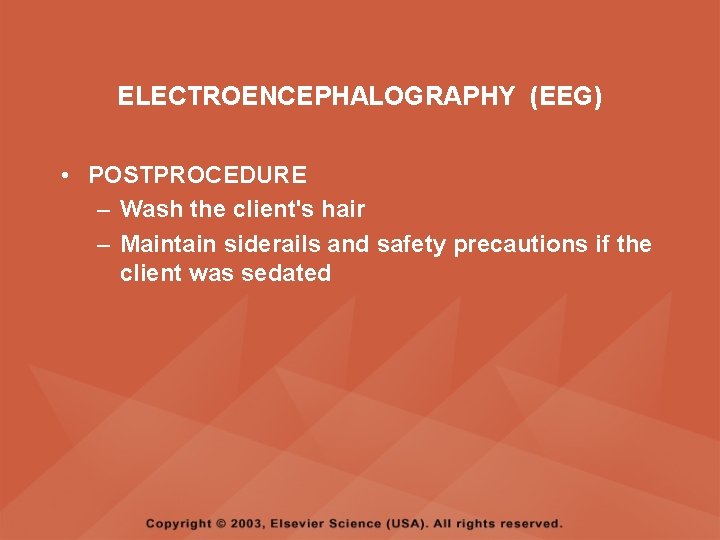 ELECTROENCEPHALOGRAPHY (EEG) • POSTPROCEDURE – Wash the client's hair – Maintain siderails and safety ELECTROENCEPHALOGRAPHY (EEG) • POSTPROCEDURE – Wash the client's hair – Maintain siderails and safety