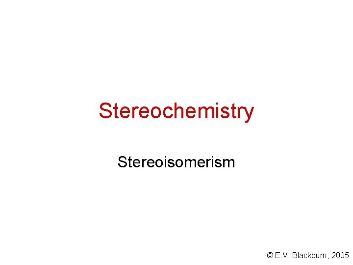 Stereochemistry Stereoisomerism © E. V. Blackburn, 2005 