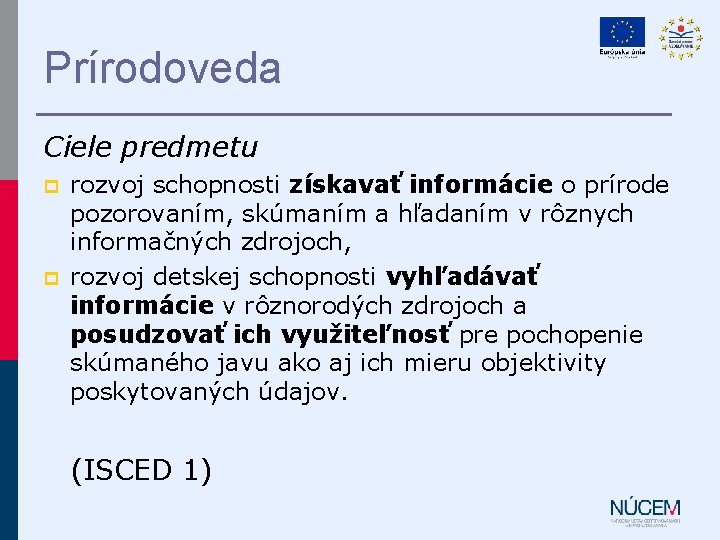 Prírodoveda Ciele predmetu p p rozvoj schopnosti získavať informácie o prírode pozorovaním, skúmaním a