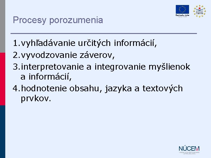 Procesy porozumenia 1. vyhľadávanie určitých informácií, 2. vyvodzovanie záverov, 3. interpretovanie a integrovanie myšlienok Procesy porozumenia 1. vyhľadávanie určitých informácií, 2. vyvodzovanie záverov, 3. interpretovanie a integrovanie myšlienok