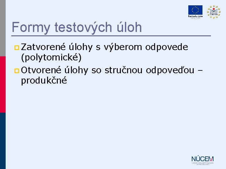 Formy testových úloh p Zatvorené úlohy s výberom odpovede (polytomické) p Otvorené úlohy so Formy testových úloh p Zatvorené úlohy s výberom odpovede (polytomické) p Otvorené úlohy so