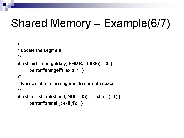 Shared Memory – Example(6/7) /* * Locate the segment. */ if ((shmid = shmget(key,