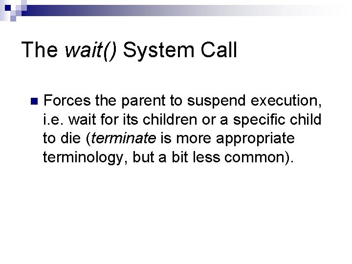 The wait() System Call n Forces the parent to suspend execution, i. e. wait