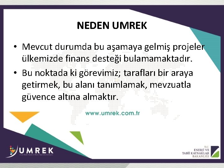 NEDEN UMREK • Mevcut durumda bu aşamaya gelmiş projeler ülkemizde finans desteği bulamamaktadır. •