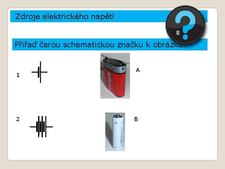Zdroje elektrického napětí 8 Přiřaď čarou schematickou značku k obrázku. 1 2 A B