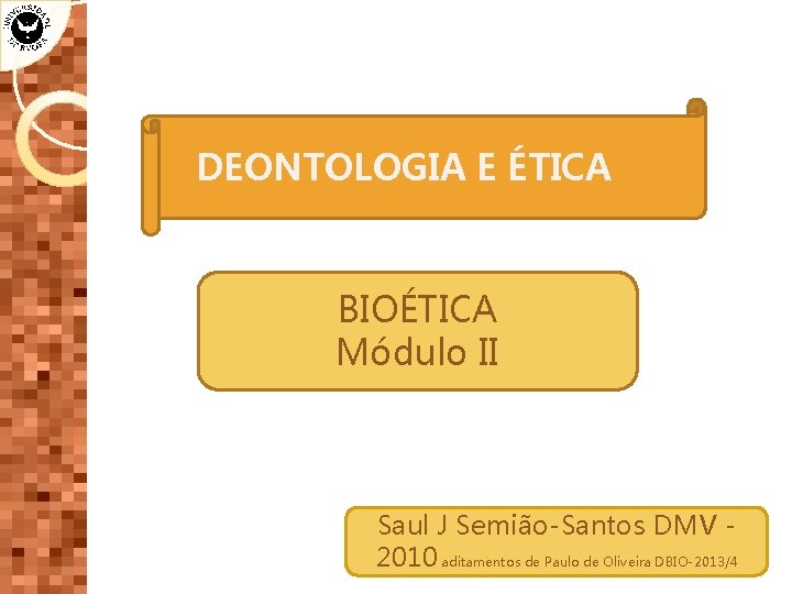 DEONTOLOGIA E ÉTICA BIOÉTICA Módulo II Saul J Semião-Santos DMV 2010 aditamentos de Paulo