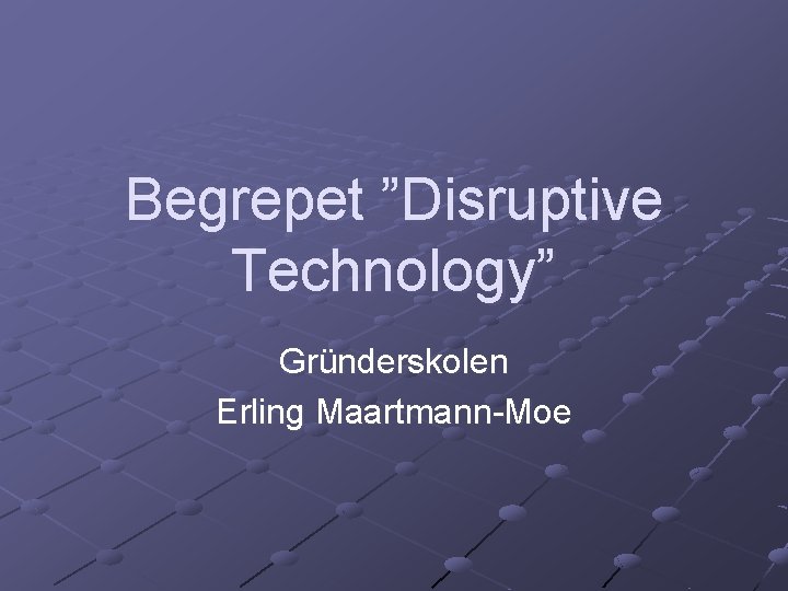 Begrepet ”Disruptive Technology” Gründerskolen Erling Maartmann-Moe 