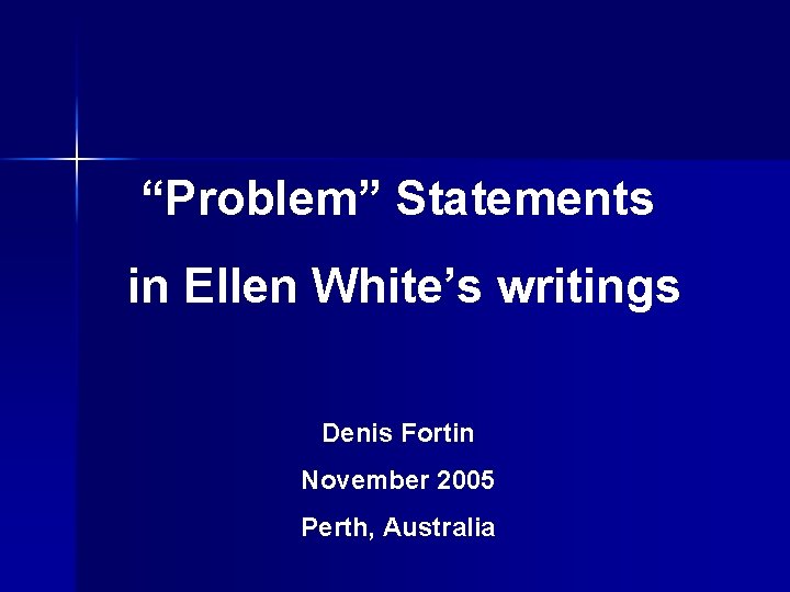 “Problem” Statements in Ellen White’s writings Denis Fortin November 2005 Perth, Australia 