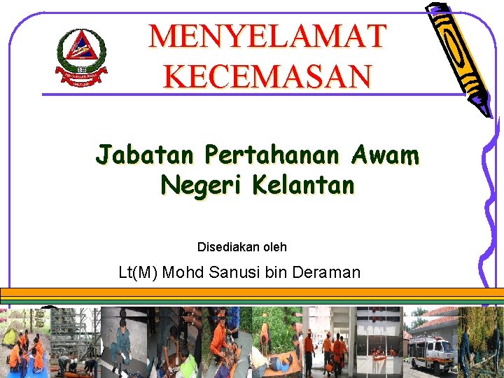 MENYELAMAT KECEMASAN Jabatan Pertahanan Awam Negeri Kelantan Disediakan oleh Lt(M) Mohd Sanusi bin Deraman