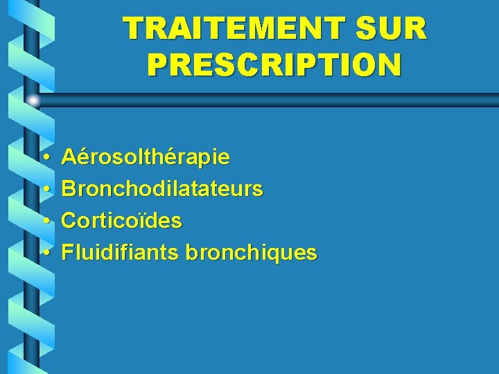 TRAITEMENT SUR PRESCRIPTION • • Aérosolthérapie Bronchodilatateurs Corticoïdes Fluidifiants bronchiques 