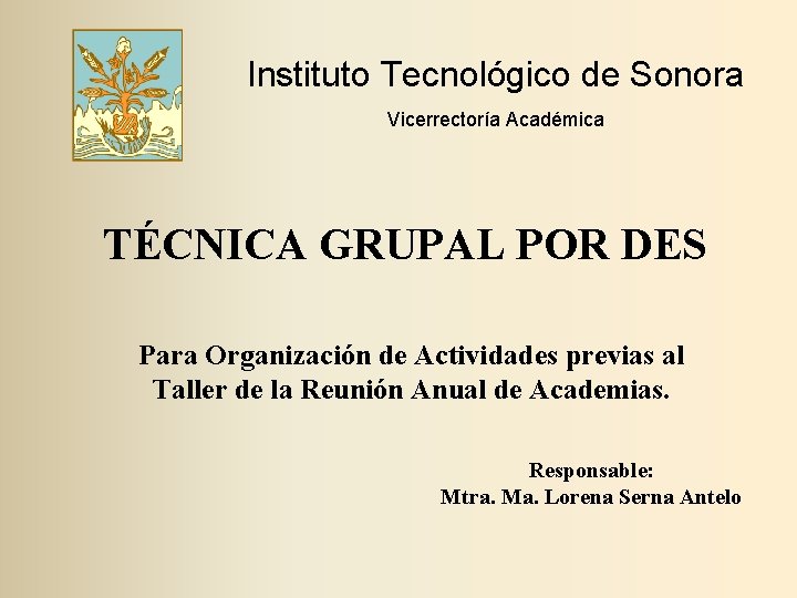 Instituto Tecnológico de Sonora Vicerrectoría Académica TÉCNICA GRUPAL POR DES Para Organización de Actividades Instituto Tecnológico de Sonora Vicerrectoría Académica TÉCNICA GRUPAL POR DES Para Organización de Actividades