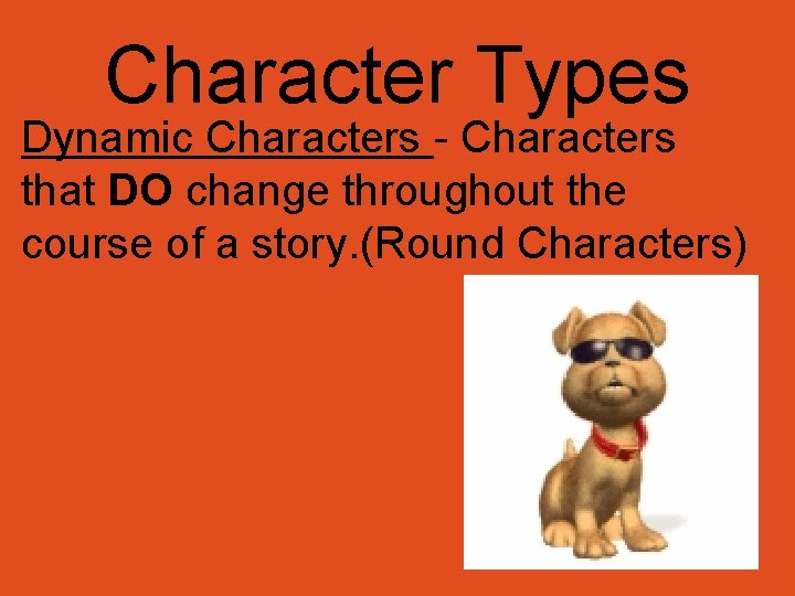 Character Types Dynamic Characters - Characters that DO change throughout the course of a