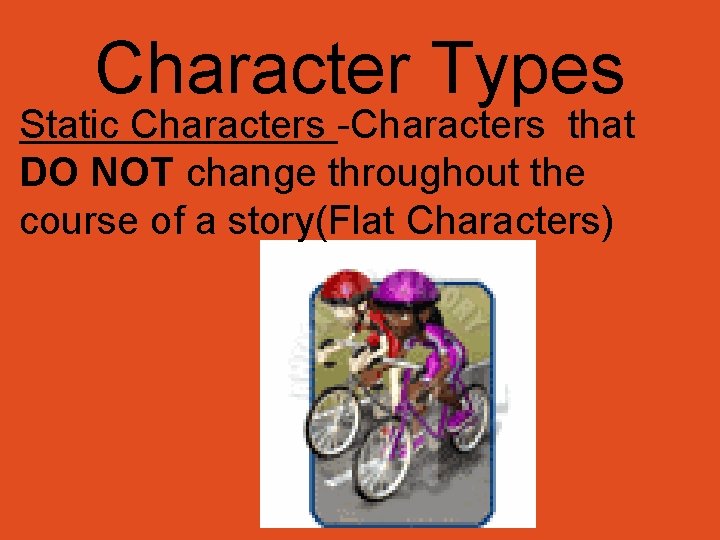Character Types Static Characters -Characters that DO NOT change throughout the course of a