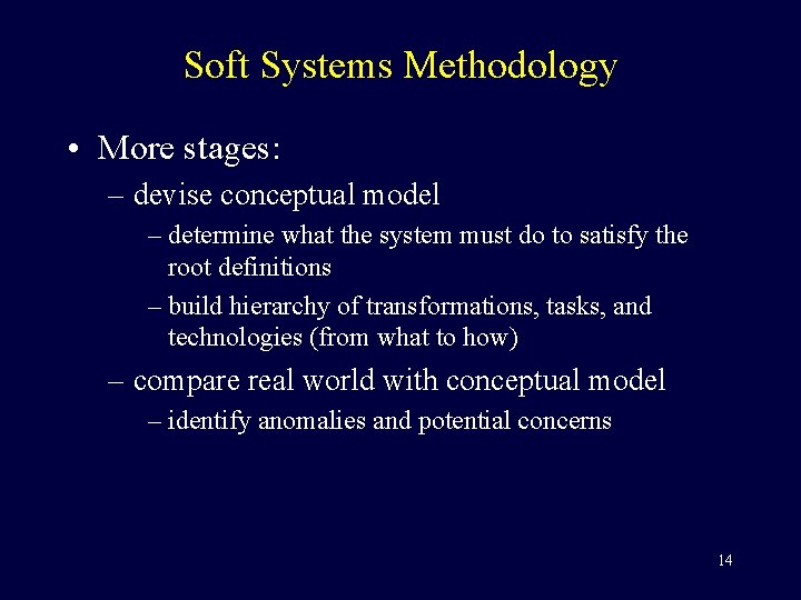 Soft Systems Methodology • More stages: – devise conceptual model – determine what the