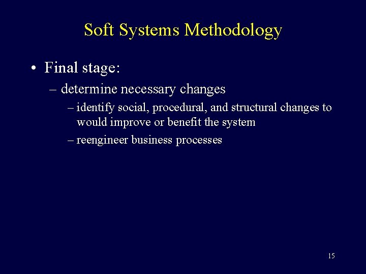 Soft Systems Methodology • Final stage: – determine necessary changes – identify social, procedural,