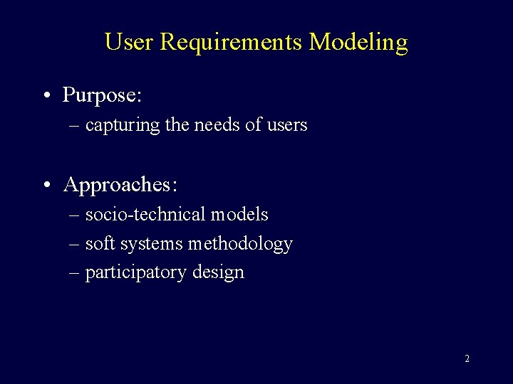 User Requirements Modeling • Purpose: – capturing the needs of users • Approaches: –