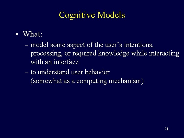 Cognitive Models • What: – model some aspect of the user’s intentions, processing, or